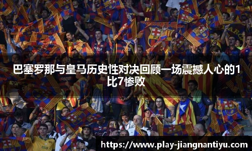 巴塞罗那与皇马历史性对决回顾一场震撼人心的1比7惨败