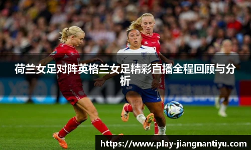 荷兰女足对阵英格兰女足精彩直播全程回顾与分析