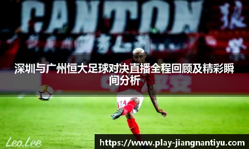深圳与广州恒大足球对决直播全程回顾及精彩瞬间分析